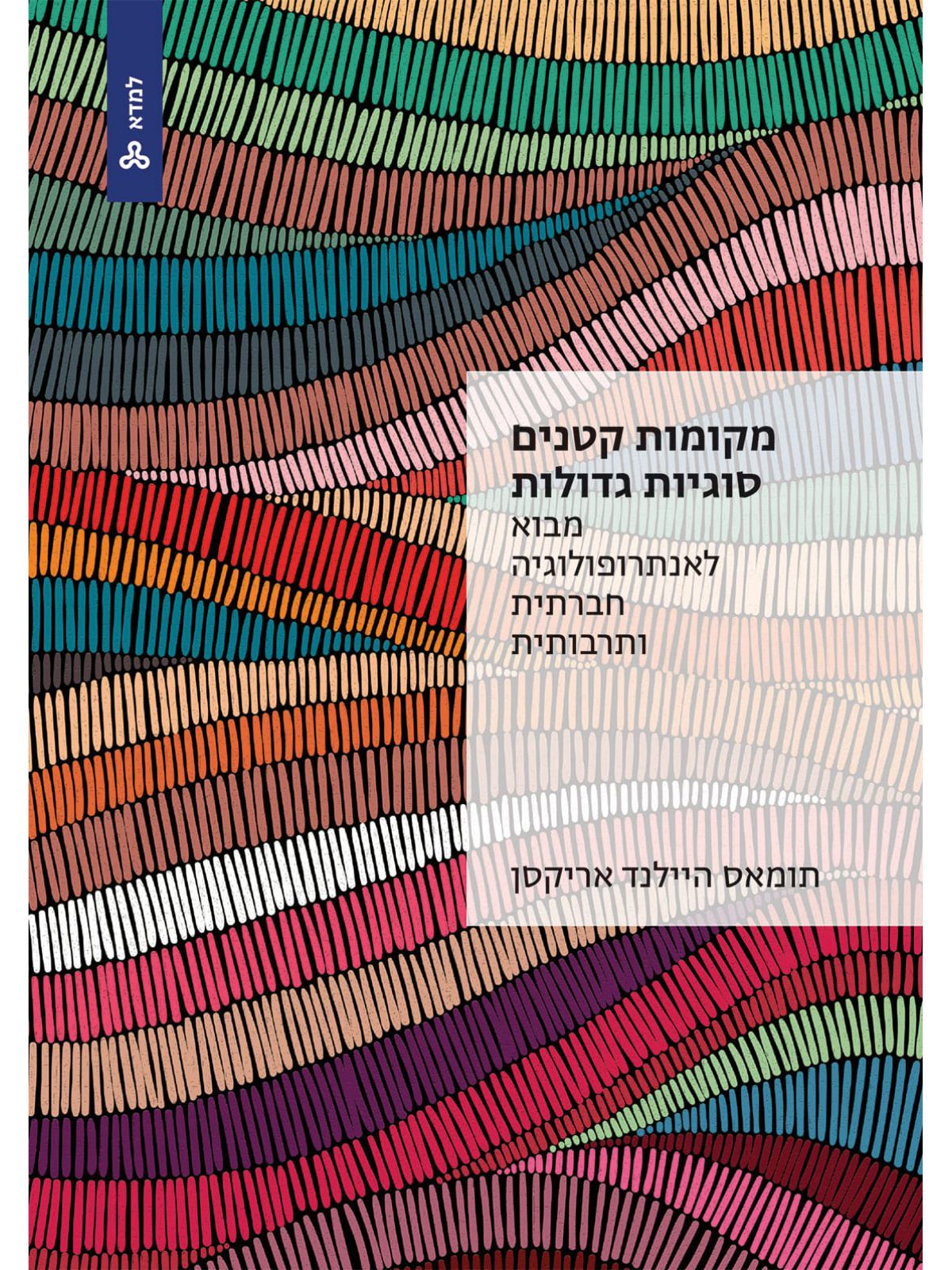 מקומות קטנים סוגיות גדולות: מבוא לאנתרופולוגיה חברתית ותרבותית