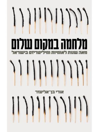 מלחמה במקום שלום מאה שנות לאומיות ומיליטריזם בישראל