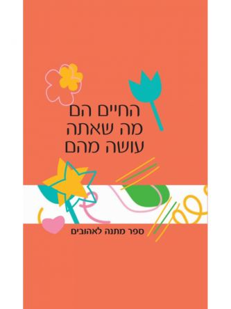 החיים הם מה שאתה עושה מהם