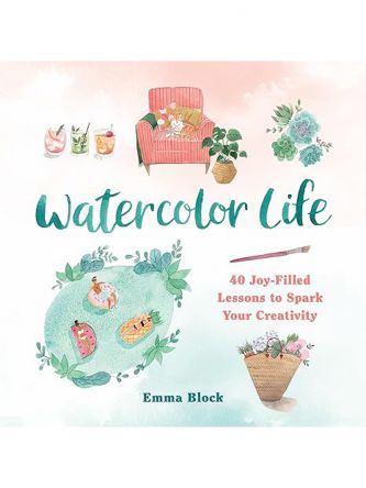 WATERCOLOR LIFE: 40 JOY-FILLED LESSONS TO SPARK YOUR